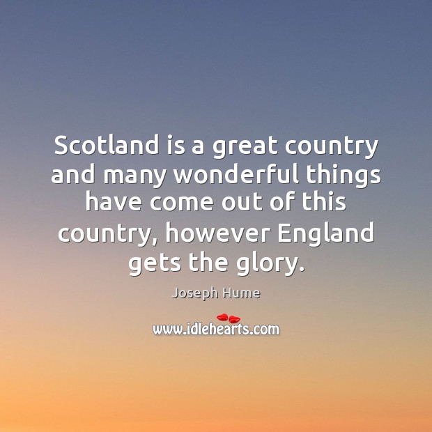 Scotland is a great country and many wonderful things have come out Joseph Hume Picture Quote