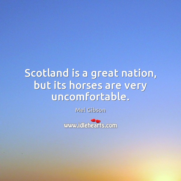 Scotland is a great nation, but its horses are very uncomfortable. Mel Gibson Picture Quote