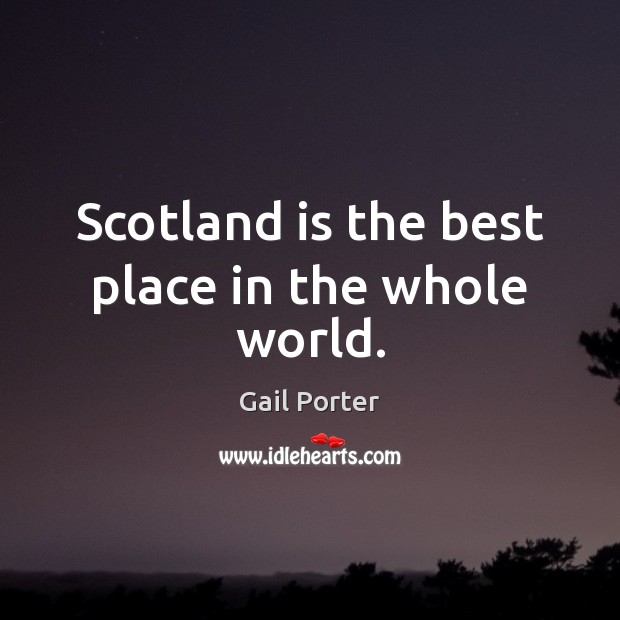 Scotland is the best place in the whole world. Gail Porter Picture Quote
