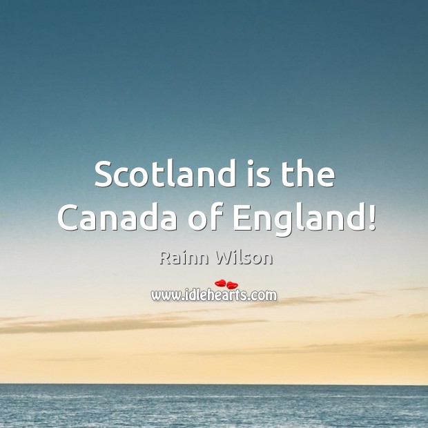Scotland is the canada of england! Rainn Wilson Picture Quote