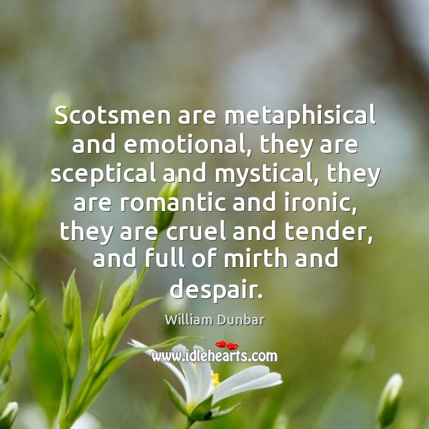 Scotsmen are metaphisical and emotional, they are sceptical and mystical William Dunbar Picture Quote