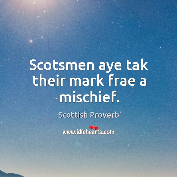 Scotsmen aye tak their mark frae a mischief. Scottish Proverbs Image
