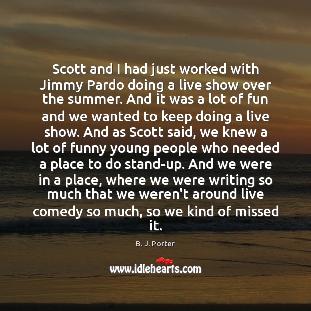 Scott and I had just worked with Jimmy Pardo doing a live B. J. Porter Picture Quote