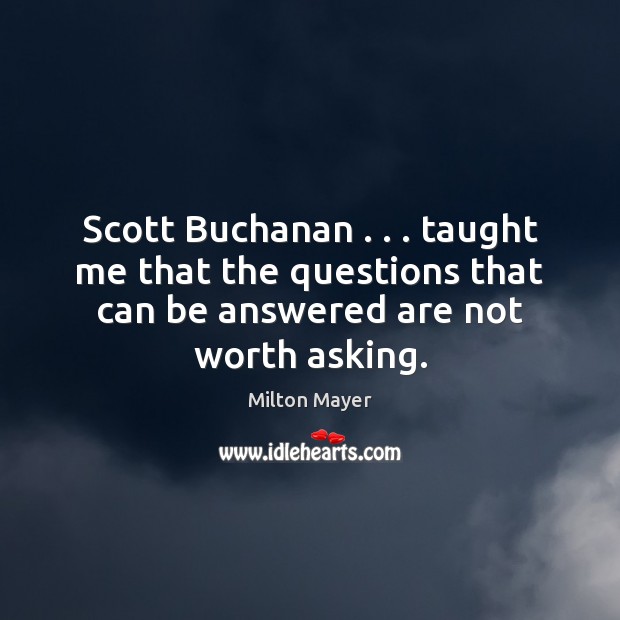 Scott Buchanan . . . taught me that the questions that can be answered are Image