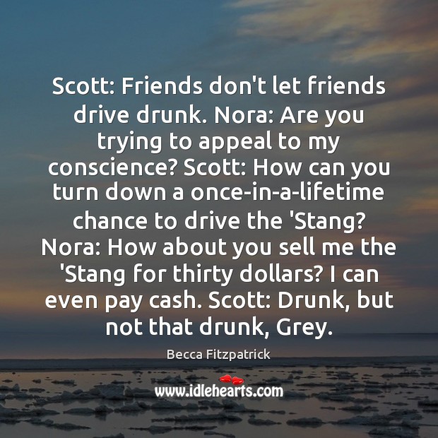 Scott: Friends don’t let friends drive drunk. Nora: Are you trying to Becca Fitzpatrick Picture Quote