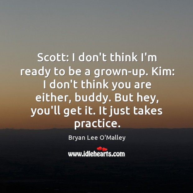 Scott: I don’t think I’m ready to be a grown-up. Kim: I Bryan Lee O’Malley Picture Quote