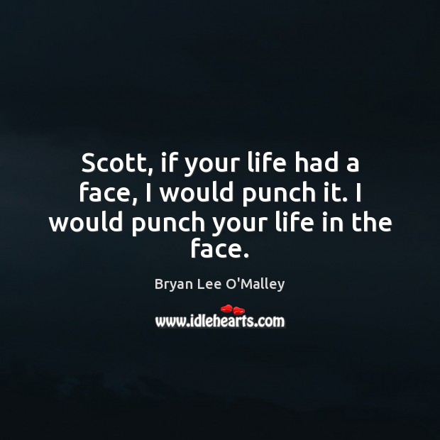 Scott, if your life had a face, I would punch it. I would punch your life in the face. Bryan Lee O’Malley Picture Quote