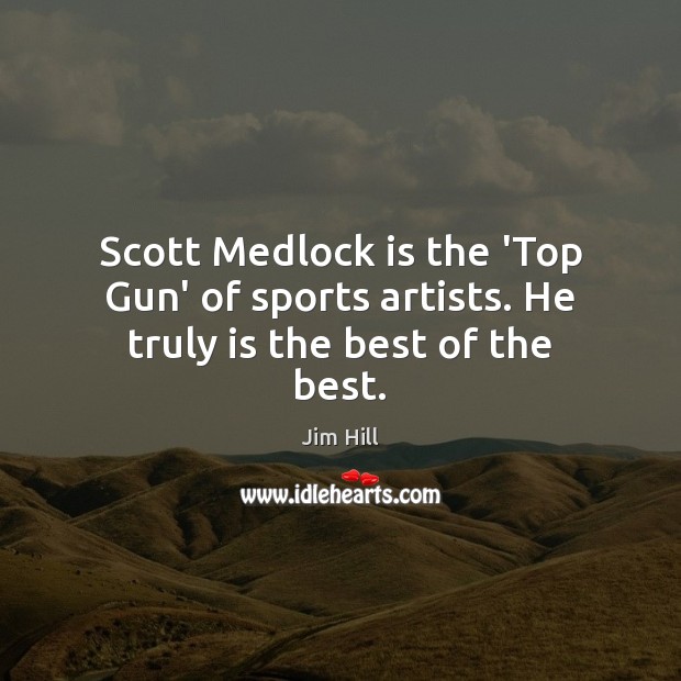 Scott Medlock is the ‘Top Gun’ of sports artists. He truly is the best of the best. Jim Hill Picture Quote