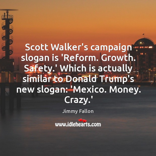 Scott Walker’s campaign slogan is ‘Reform. Growth. Safety.’ Which is actually Jimmy Fallon Picture Quote