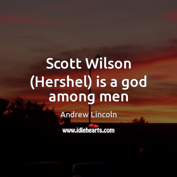 Scott Wilson (Hershel) is a God among men Andrew Lincoln Picture Quote