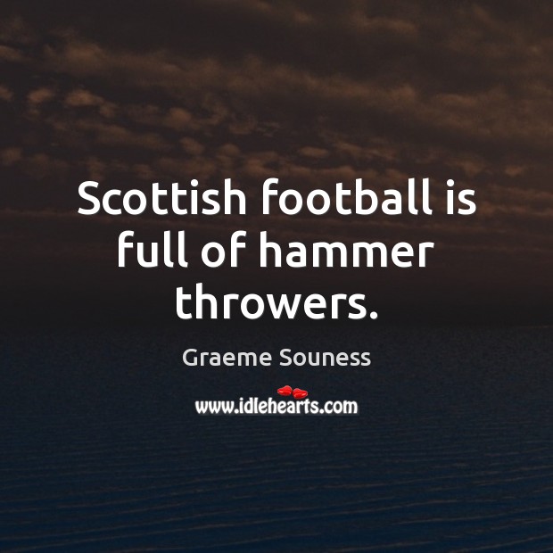 Scottish football is full of hammer throwers. Graeme Souness Picture Quote