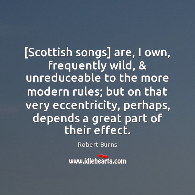 [Scottish songs] are, I own, frequently wild, & unreduceable to the more modern Robert Burns Picture Quote