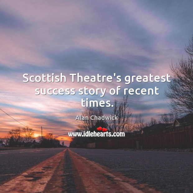 Scottish Theatre’s greatest success story of recent times. Alan Chadwick Picture Quote