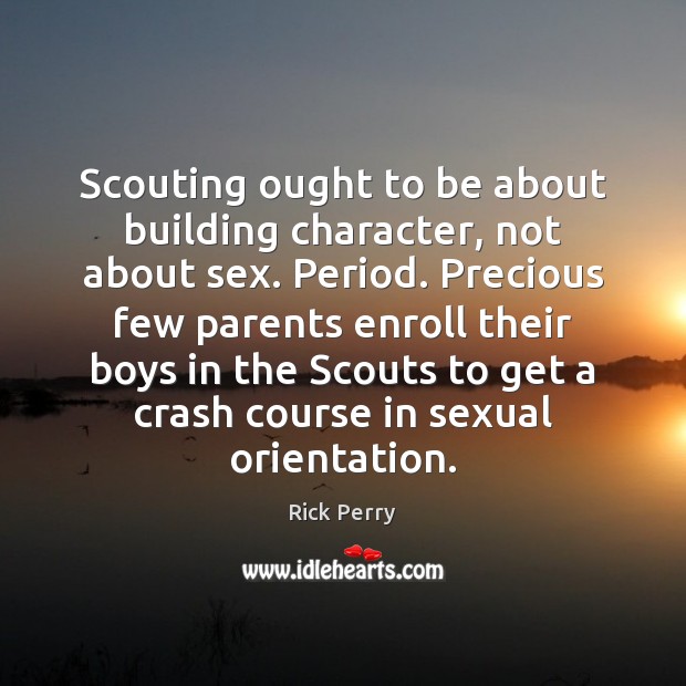Scouting ought to be about building character, not about sex. Period. Precious Rick Perry Picture Quote