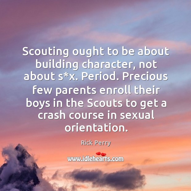 Scouting ought to be about building character, not about s*x. Period. Precious few Rick Perry Picture Quote