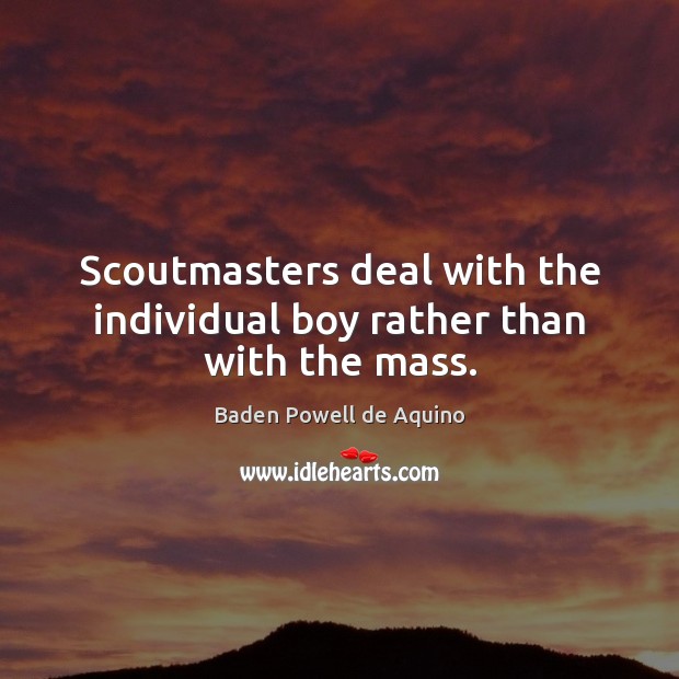 Scoutmasters deal with the individual boy rather than with the mass. Baden Powell de Aquino Picture Quote