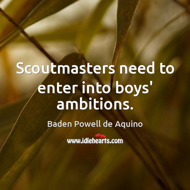 Scoutmasters need to enter into boys’ ambitions. Baden Powell de Aquino Picture Quote