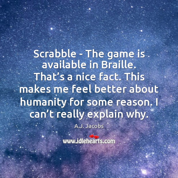 Scrabble – The game is available in Braille. That’s a nice A.J. Jacobs Picture Quote