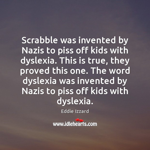 Scrabble was invented by Nazis to piss off kids with dyslexia. This Eddie Izzard Picture Quote