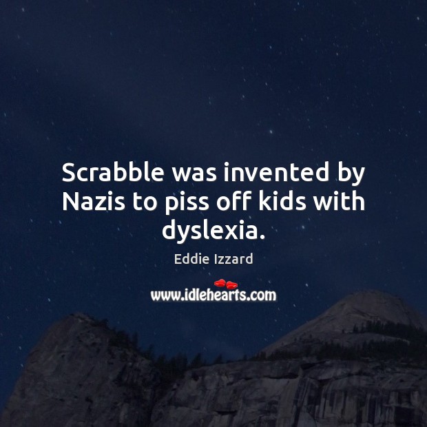 Scrabble was invented by Nazis to piss off kids with dyslexia. Eddie Izzard Picture Quote