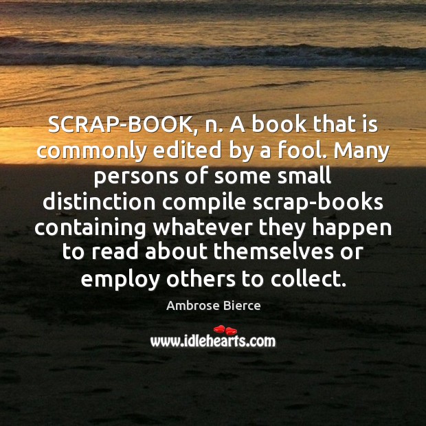 SCRAP-BOOK, n. A book that is commonly edited by a fool. Many Ambrose Bierce Picture Quote
