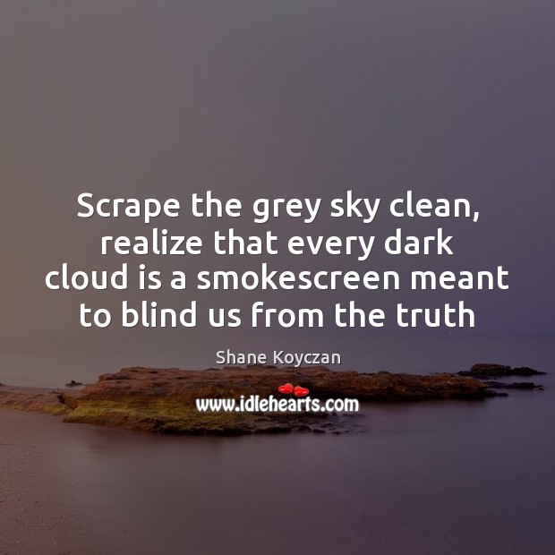 Scrape the grey sky clean, realize that every dark cloud is a Shane Koyczan Picture Quote