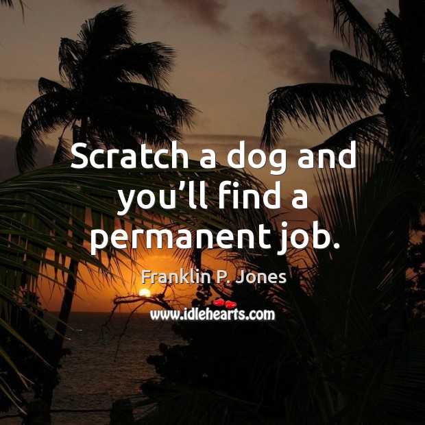 Scratch a dog and you’ll find a permanent job. Franklin P. Jones Picture Quote