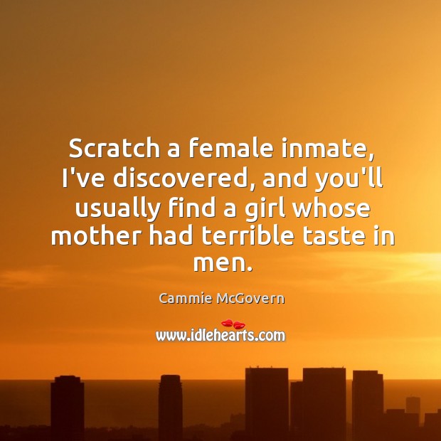 Scratch a female inmate, I’ve discovered, and you’ll usually find a girl Cammie McGovern Picture Quote