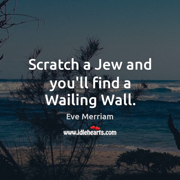 Scratch a Jew and you’ll find a Wailing Wall. Eve Merriam Picture Quote