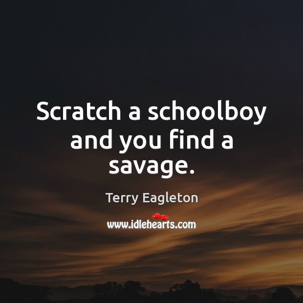 Scratch a schoolboy and you find a savage. Terry Eagleton Picture Quote