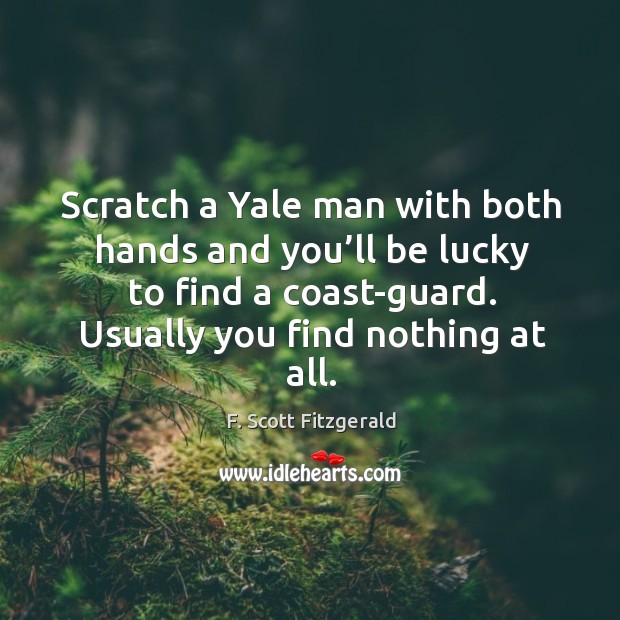 Scratch a yale man with both hands and you’ll be lucky to find a coast-guard. F. Scott Fitzgerald Picture Quote