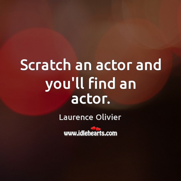 Scratch an actor and you’ll find an actor. Laurence Olivier Picture Quote