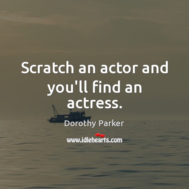 Scratch an actor and you’ll find an actress. Dorothy Parker Picture Quote