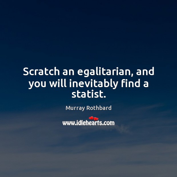 Scratch an egalitarian, and you will inevitably find a statist. Murray Rothbard Picture Quote
