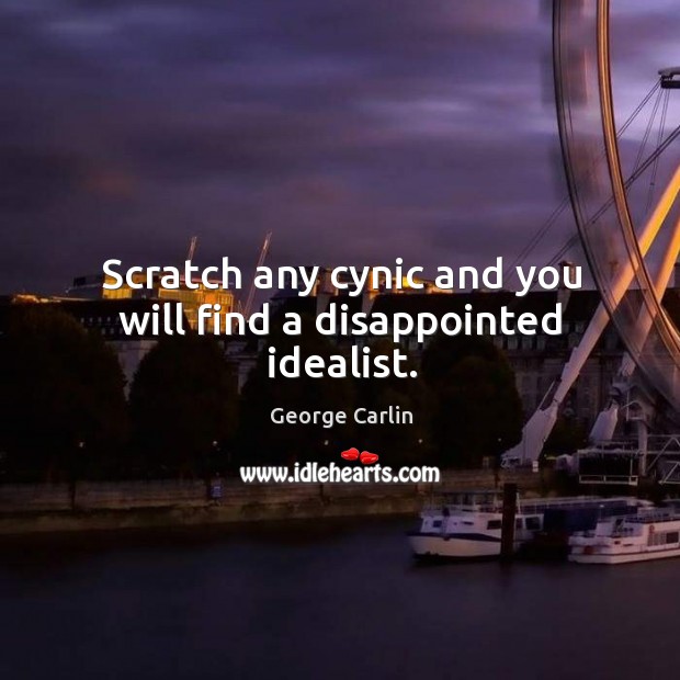 Scratch any cynic and you will find a disappointed idealist. George Carlin Picture Quote