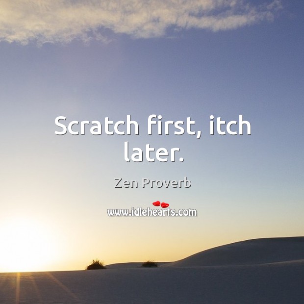 Scratch first, itch later. Zen Proverbs Image