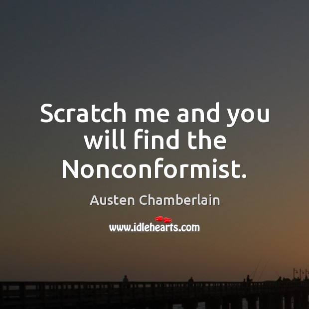 Scratch me and you will find the Nonconformist. Austen Chamberlain Picture Quote