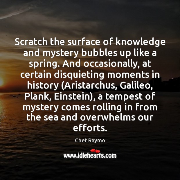 Scratch the surface of knowledge and mystery bubbles up like a spring. Chet Raymo Picture Quote