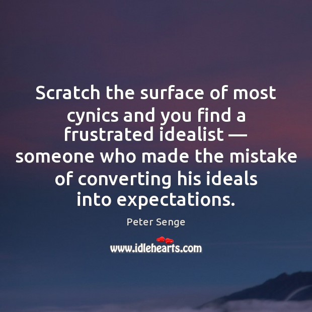 Scratch the surface of most cynics and you find a frustrated idealist — Peter Senge Picture Quote