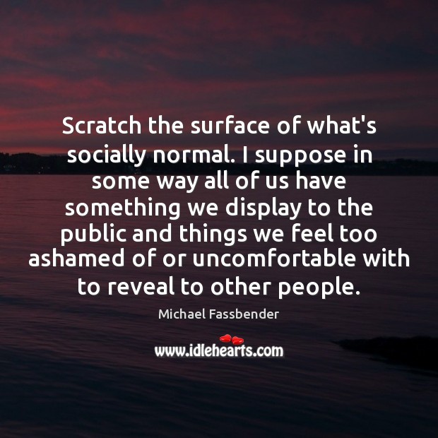 Scratch the surface of what’s socially normal. I suppose in some way Michael Fassbender Picture Quote