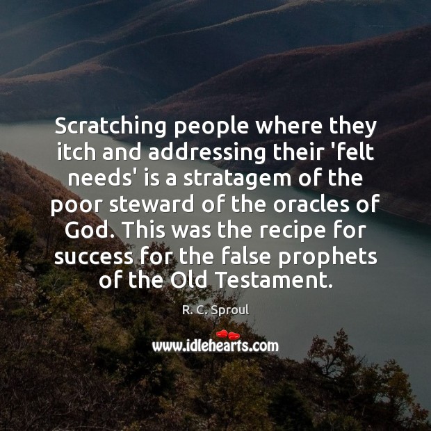 Scratching people where they itch and addressing their ‘felt needs’ is a R. C. Sproul Picture Quote