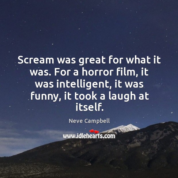Scream was great for what it was. For a horror film, it was intelligent, it was funny, it took a laugh at itself. Neve Campbell Picture Quote