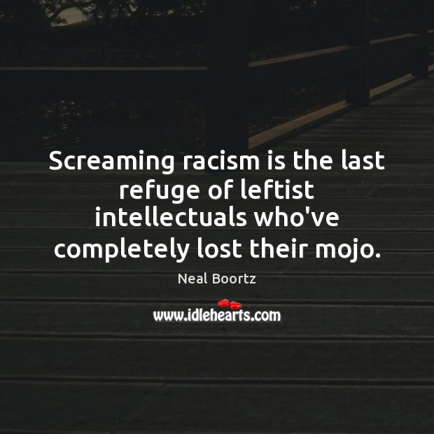 Screaming racism is the last refuge of leftist intellectuals who’ve completely lost Neal Boortz Picture Quote