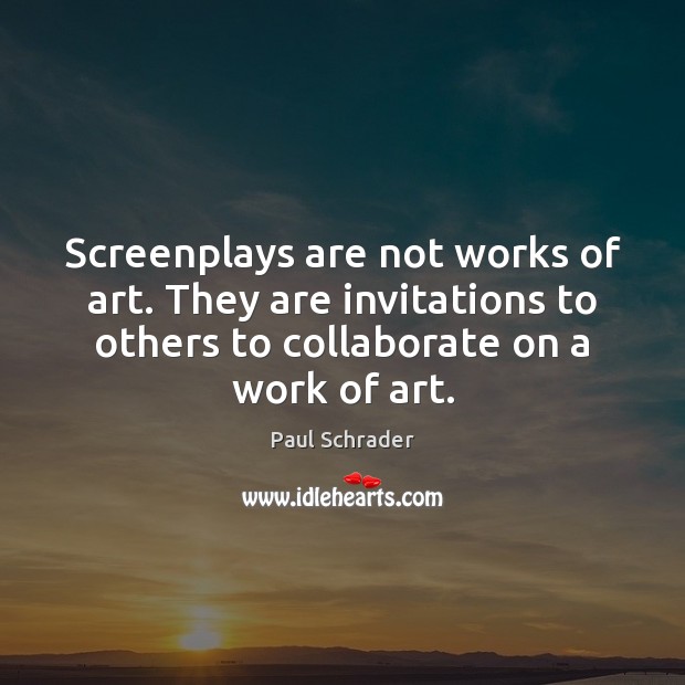 Screenplays are not works of art. They are invitations to others to Paul Schrader Picture Quote