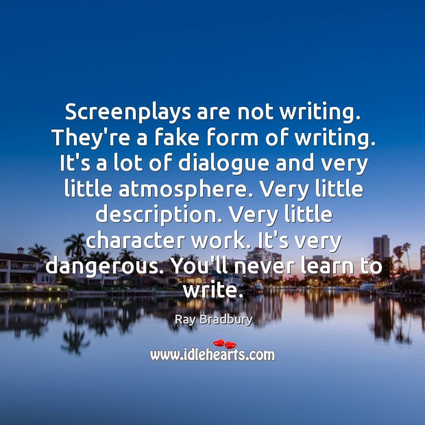 Screenplays are not writing. They’re a fake form of writing. It’s a Image