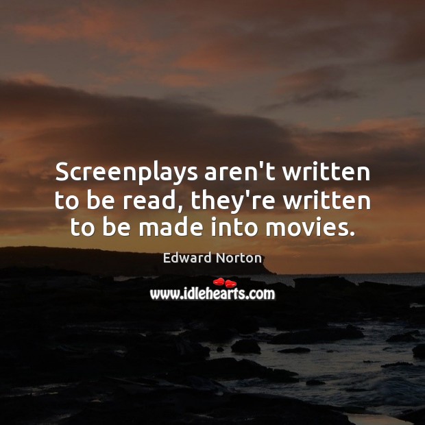 Screenplays aren’t written to be read, they’re written to be made into movies. Edward Norton Picture Quote