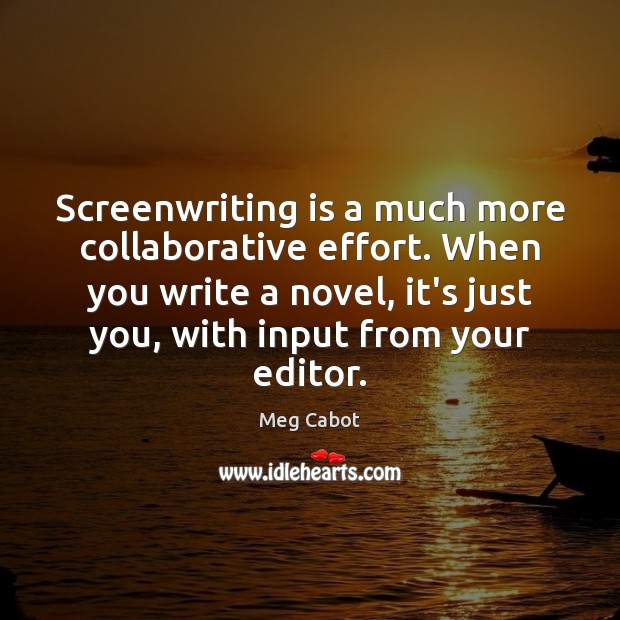 Screenwriting is a much more collaborative effort. When you write a novel, Meg Cabot Picture Quote