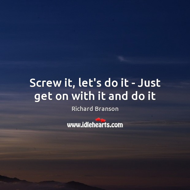 Screw it, let’s do it – Just get on with it and do it Richard Branson Picture Quote