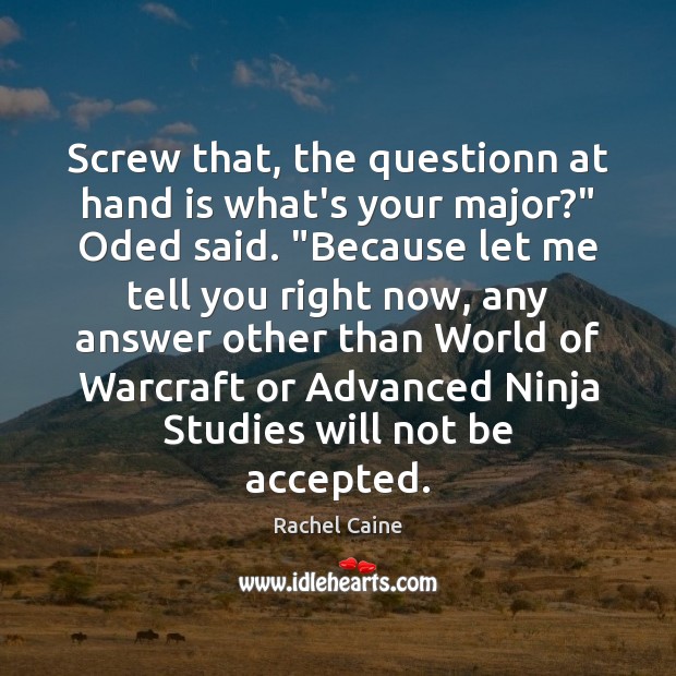 Screw that, the questionn at hand is what’s your major?” Oded said. “ Image