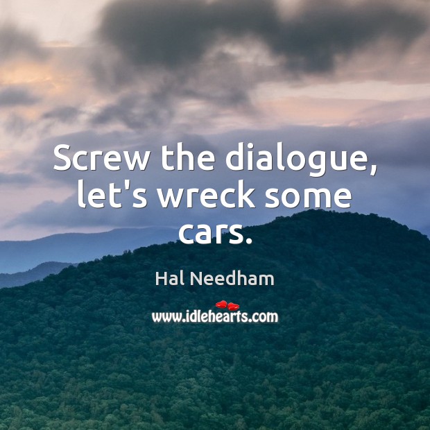 Screw the dialogue, let’s wreck some cars. Hal Needham Picture Quote